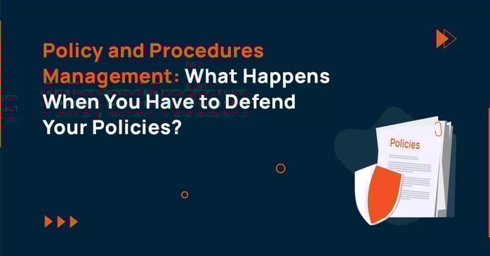 Policy and Procedures Management: What Happens When You Have to Defend Your Policies?