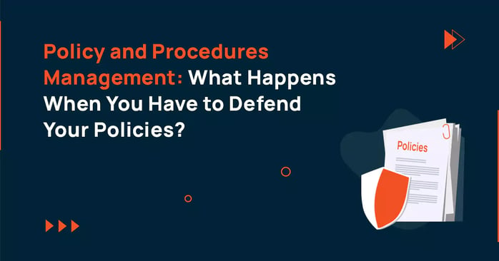 Policy and Procedures Management: What Happens When You Have to Defend Your Policies?